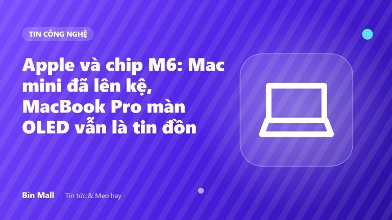 Apple và chip M6: Mac mini đã lên kệ, MacBook Pro màn OLED vẫn là tin đồn