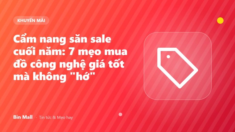 Cẩm nang săn sale cuối năm: 7 mẹo mua đồ công nghệ giá tốt mà không "hớ"