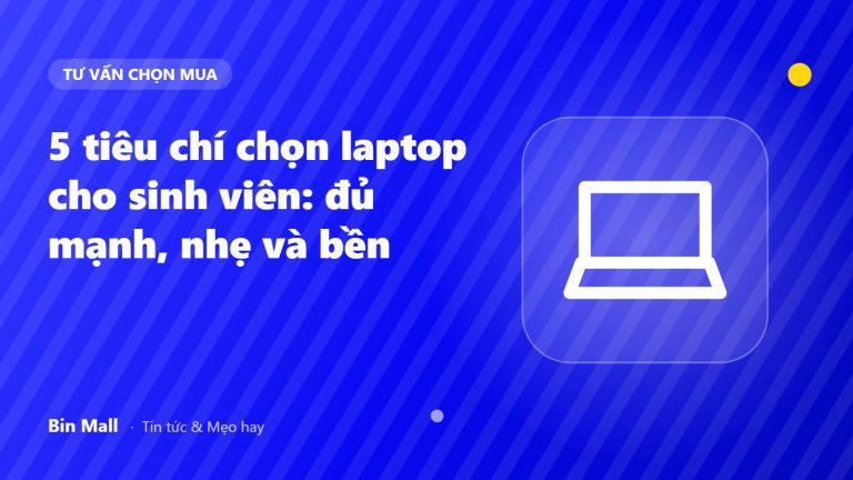 5 tiêu chí chọn laptop cho sinh viên: đủ mạnh, nhẹ và bền