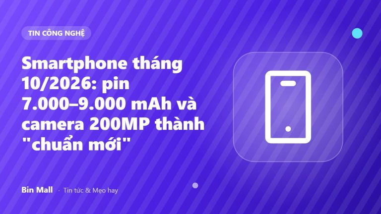 Smartphone tháng 10/2026: pin 7.000–9.000 mAh và camera 200MP thành "chuẩn mới"