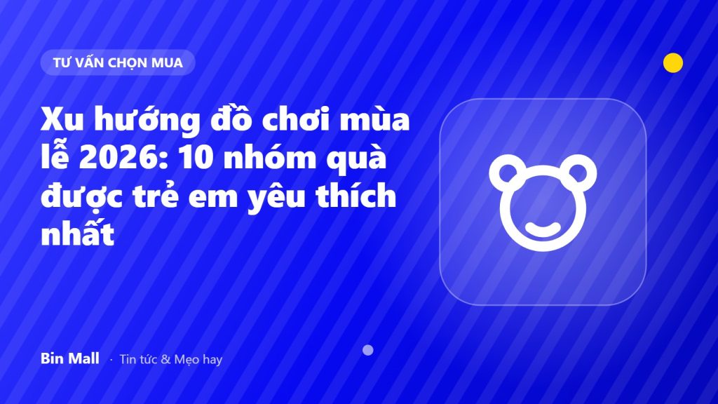 Xu hướng đồ chơi mùa lễ 2026: 10 nhóm quà được trẻ em yêu thích nhất
